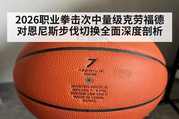 2026职业拳击次中量级克劳福德对恩尼斯步伐切换全面深度剖析