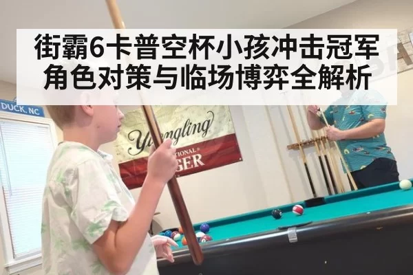 街霸6卡普空杯小孩冲击冠军角色对策与临场博弈全解析