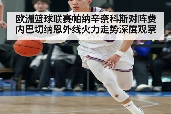 欧洲篮球联赛帕纳辛奈科斯对阵费内巴切纳恩外线火力走势深度观察